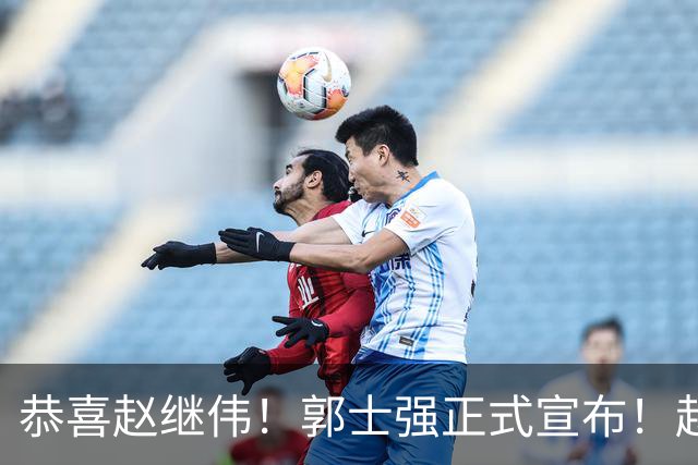 恭喜赵继伟！郭士强正式宣布！赵睿队长被取代，锁定世预赛大名单